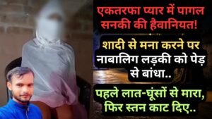 UP Crime News: एकतरफा प्यार में पागल सनकी की हैवानियत! शादी से मना करने पर नाबालिग लड़की के स्तन काट दिए..