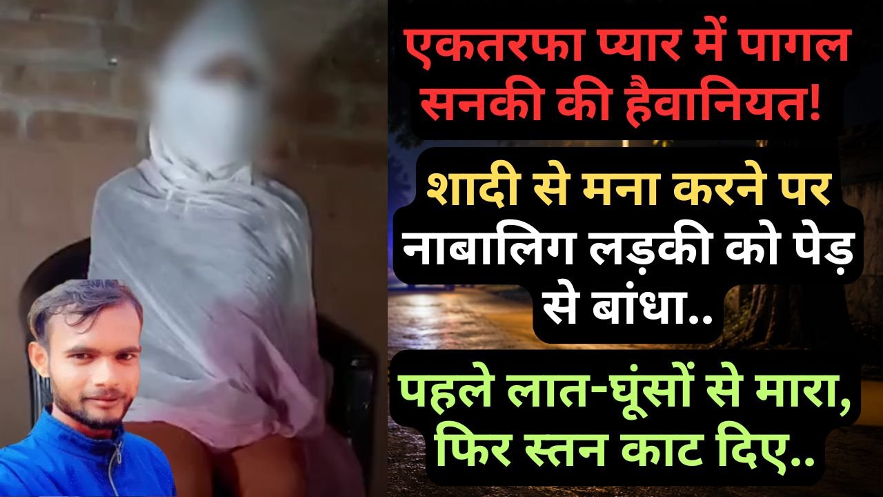 UP Crime News: एकतरफा प्यार में पागल सनकी की हैवानियत! शादी से मना करने पर नाबालिग लड़की के स्तन काट दिए..