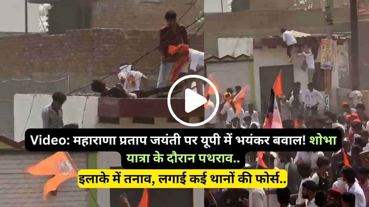 Video: महाराणा प्रताप जयंती पर यूपी में भयंकर बवाल! शोभा यात्रा के दौरान पथराव, इलाके में तनाव, लगाई कई थानों की फोर्स..