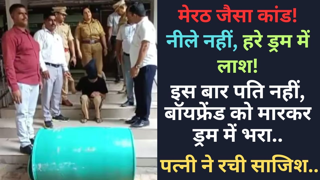 Crime News: मेरठ जैसा कांड; नीले नहीं, हरे ड्रम में लाश! इस बार पति नहीं, बॉयफ्रेंड को मारकर ड्रम में भरा, पत्नी ने रची साजिश..