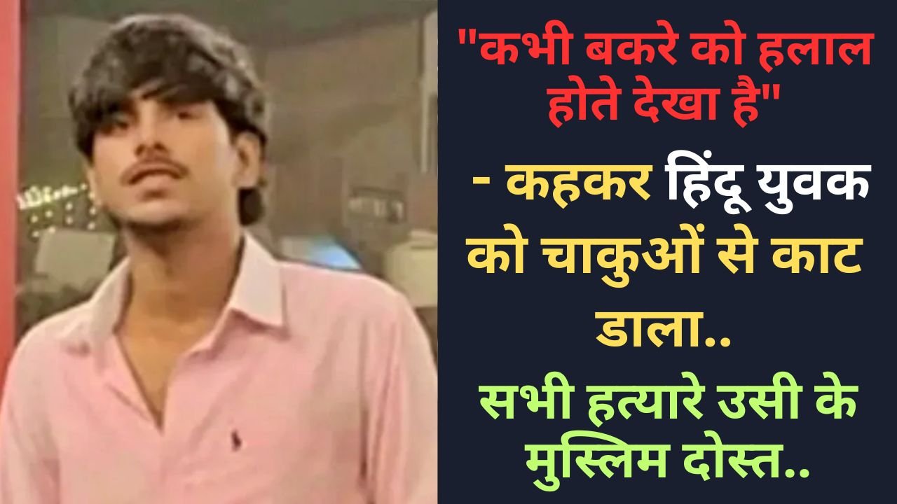बड़ी खबर: "कभी बकरे को हलाल होते देखा है" - कहकर हिंदू युवक को चाकुओं से काट डाला, सभी हत्यारे उसी के मुस्लिम दोस्त..
