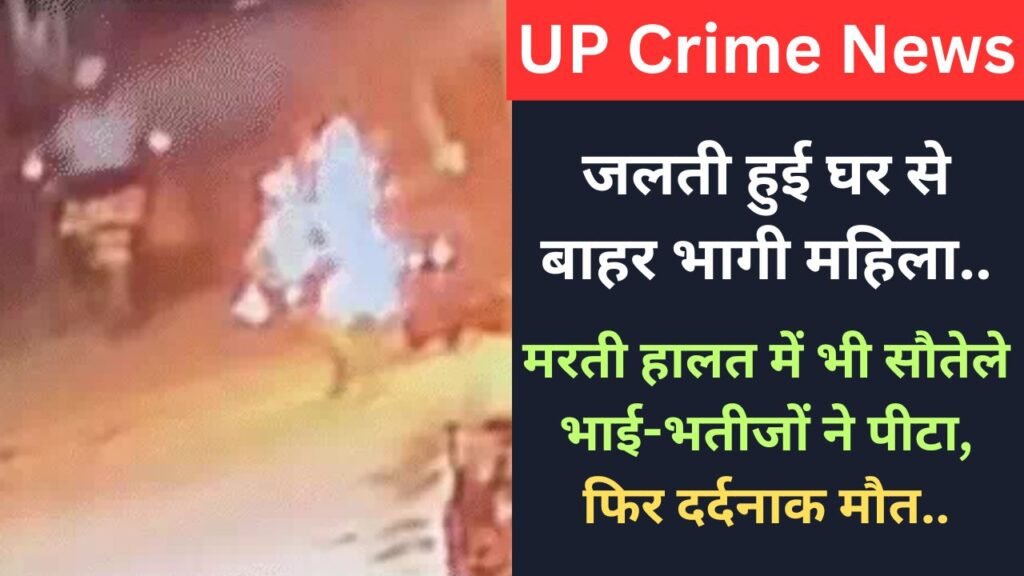 UP Crime News: जलती हुई घर से बाहर भागी महिला, मरती हालत में भी सौतेले भाई-भतीजों ने पीटा, फिर दर्दनाक मौत..