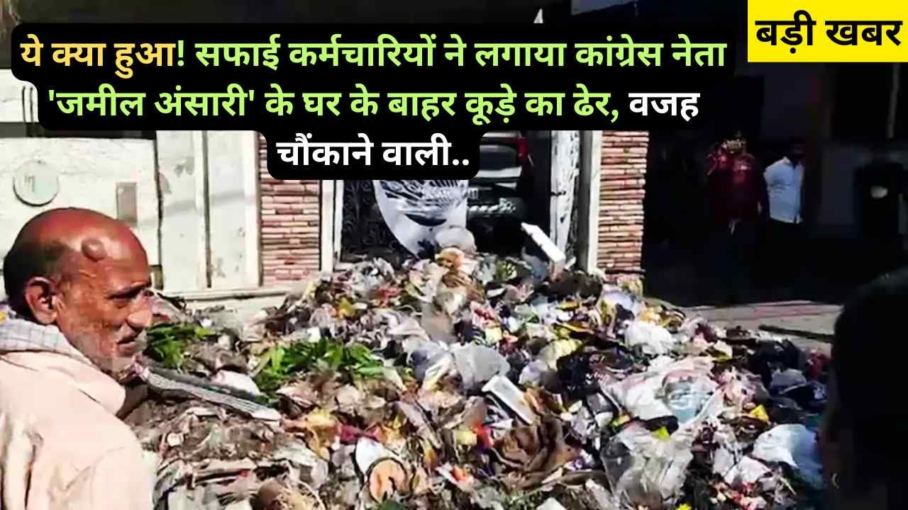 UP News: ये क्या हुआ! सफाई कर्मचारियों ने लगाया कांग्रेस नेता 'जमील अंसारी' के घर के बाहर कूड़े का ढेर, वजह चौंकाने वाली..