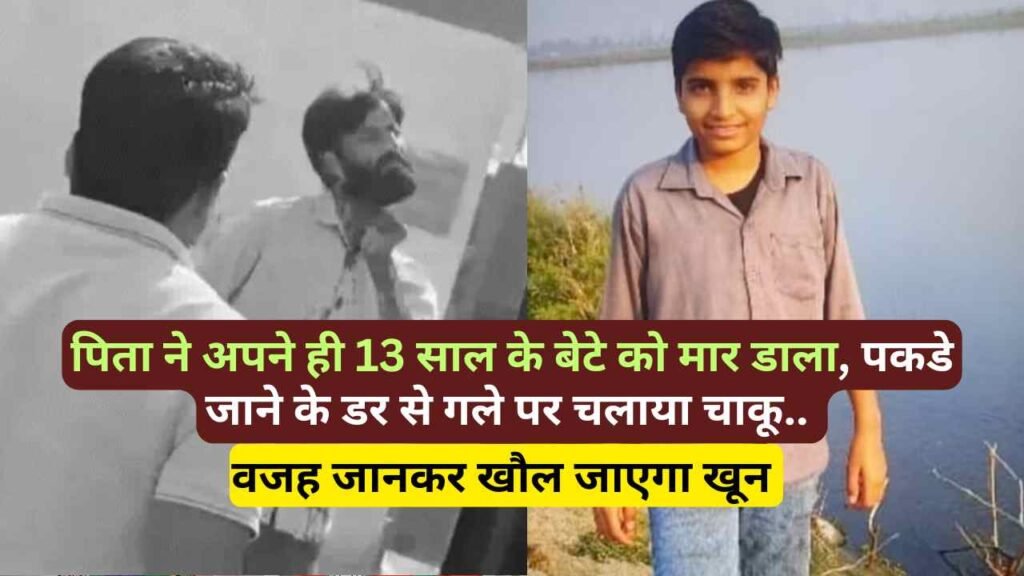 UP Crime: पिता ने अपने ही 13 साल के बेटे को मार डाला, पकडे जाने के डर से गले पर चलाया चाकू.. वजह होश उड़ा देगी!