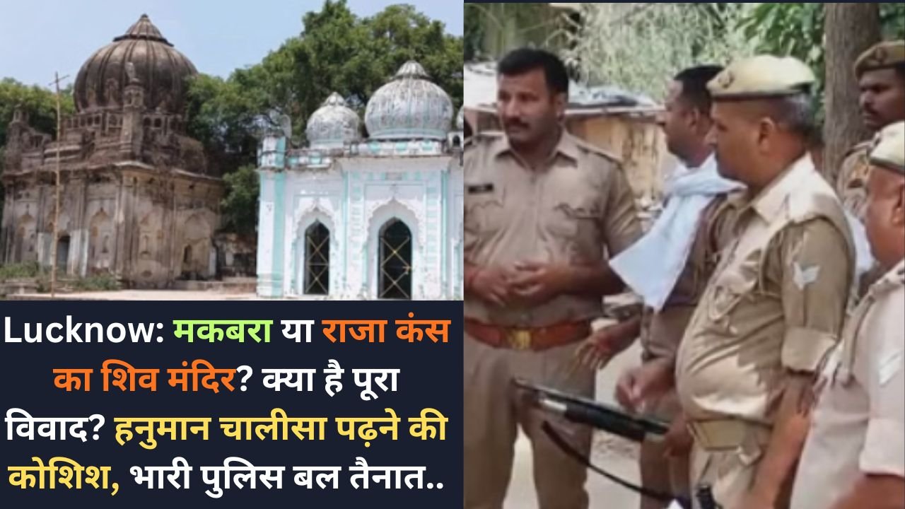 Lucknow: मकबरा या राजा कंस का शिव मंदिर? क्या है पूरा विवाद? हनुमान चालीसा पढ़ने की कोशिश, भारी पुलिस बल तैनात..