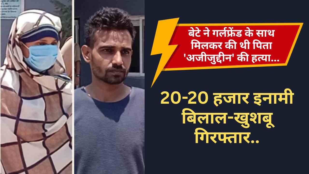 Crime News: बेटे ने गर्लफ्रेंड के साथ मिलकर की थी पिता 'अजीजुद्दीन' की हत्या, 20-20 हजार इनामी बिलाल-खुशबू गिरफ्तार..