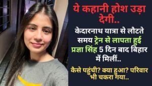 Shocking: केदारनाथ यात्रा से लौटते समय ट्रेन से लापता हुई प्रज्ञा सिंह 5 दिन बाद बिहार में मिलीं, ये कहानी होश उड़ा देगी..