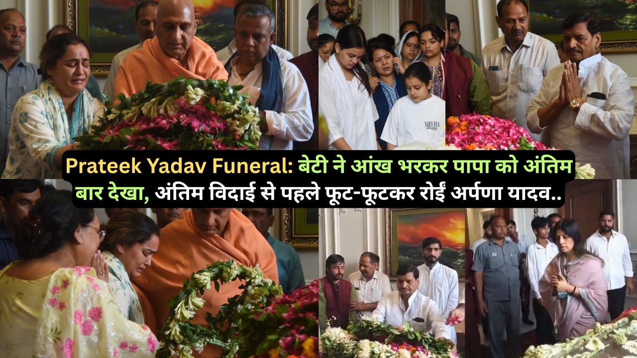 Prateek Yadav Funeral: बेटी ने आंख भरकर पापा को अंतिम बार देखा, अंतिम विदाई से पहले फूट-फूटकर रोईं अर्पणा यादव..
