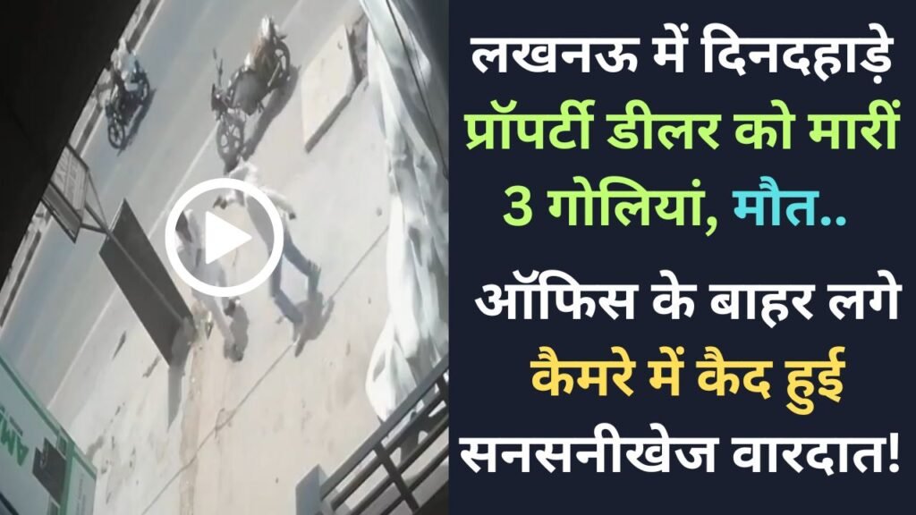 Lucknow Murder Video: दिनदहाड़े प्रॉपर्टी डीलर को मारीं 3 गोलियां, मौत.. कैमरे में कैद हुई सनसनीखेज वारदात!