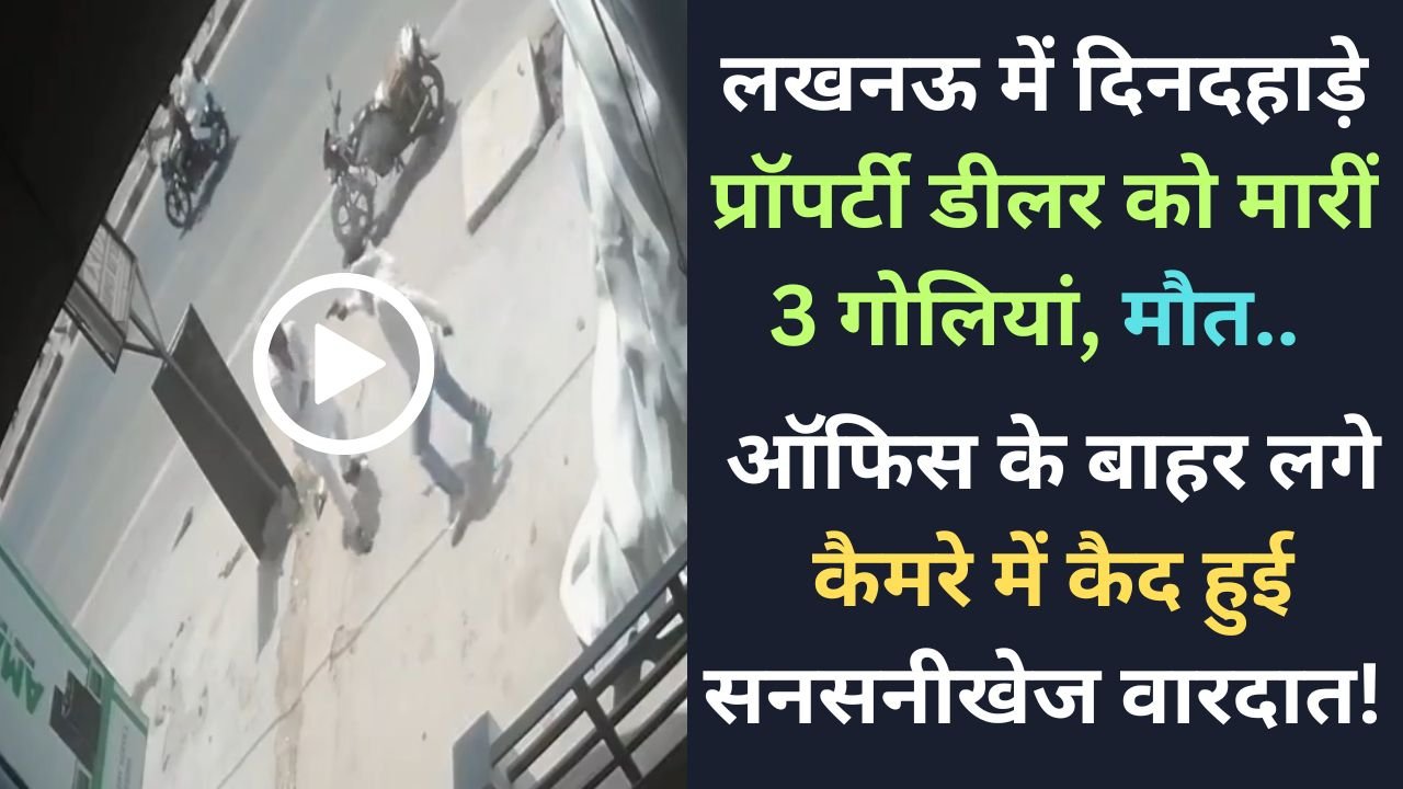 Lucknow Murder Video: दिनदहाड़े प्रॉपर्टी डीलर को मारीं 3 गोलियां, मौत.. कैमरे में कैद हुई सनसनीखेज वारदात!