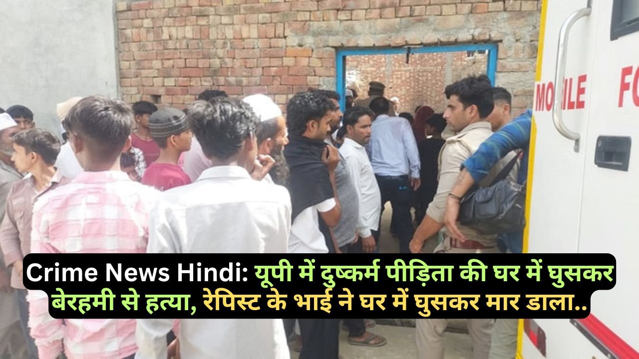Crime News Hindi: यूपी में दुष्कर्म पीड़िता की घर में घुसकर बेरहमी से हत्या, रेपिस्ट के भाई ने घर में घुसकर मार डाला..