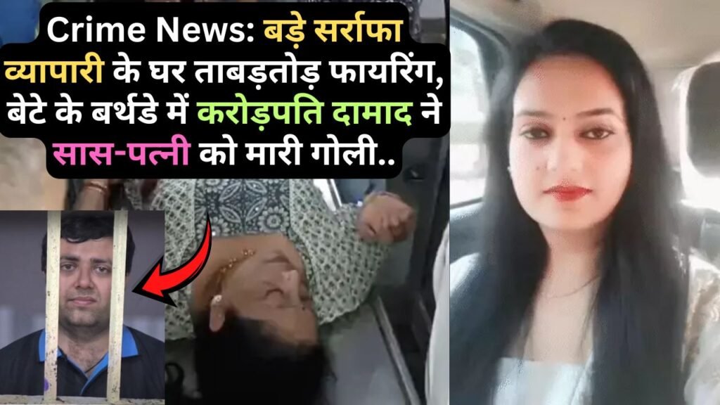Crime News: बड़े सर्राफा व्यापारी के घर ताबड़तोड़ फायरिंग, बेटे के बर्थडे में करोड़पति दामाद ने सास-पत्नी को मारी गोली..