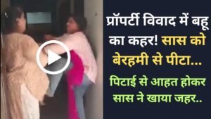Saas Bahu Viral Video: प्रॉपर्टी विवाद में बहू का कहर! सास को बेरहमी से पीटा, आहत होकर सास ने खाया जहर..