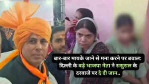 Hindi News: बार-बार मायके जाने से मना करने पर बवाल: दिल्ली के बड़े भाजपा नेता ने ससुराल के दरवाजे पर दे दी जान..