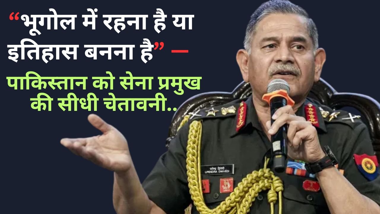 Army Chief Warning To Pakistan: “भूगोल में रहना है या इतिहास बनना है” — पाकिस्तान को सेना प्रमुख की सीधी चेतावनी