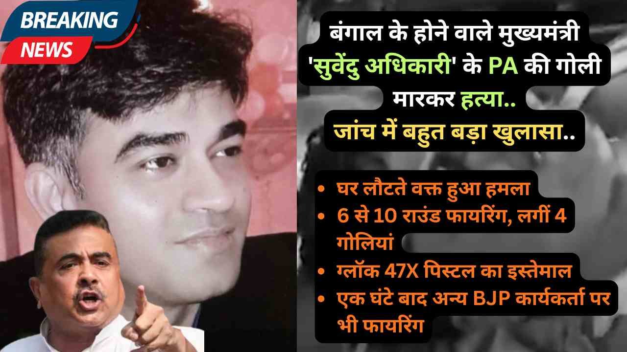 Suvendu Adhikari PA Shot: बंगाल के होने वाले मुख्यमंत्री के PA की गोली मारकर हत्या, जांच में बहुत बड़ा खुलासा..