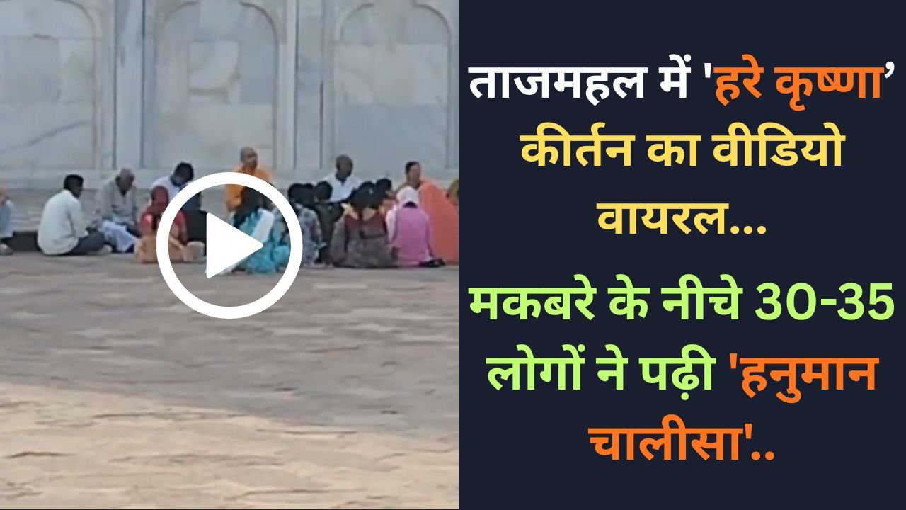 Taj Mahal Video: ताजमहल में 'हरे कृष्णा’ कीर्तन का वीडियो वायरल; मकबरे के नीचे 30-35 लोगों ने पढ़ी 'हनुमान चालीसा'..