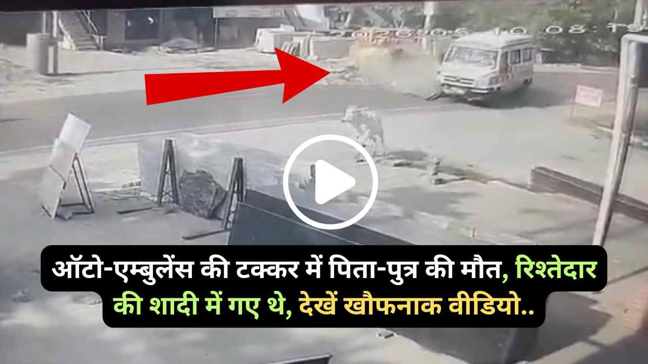 UP Accident Video: ऑटो-एम्बुलेंस की टक्कर में पिता-पुत्र की मौत, रिश्तेदार की शादी में गए थे, देखें खौफनाक वीडियो..