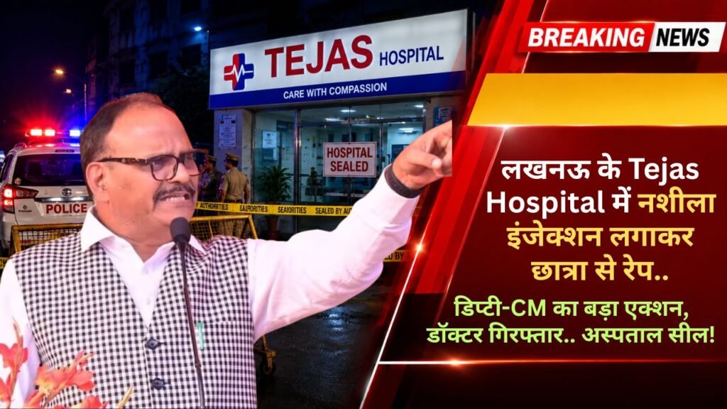 लखनऊ के Tejas Hospital में नशीला इंजेक्शन लगाकर छात्रा से रेप, डिप्टी-CM का बड़ा एक्शन, डॉक्टर गिरफ्तार.. अस्पताल सील!