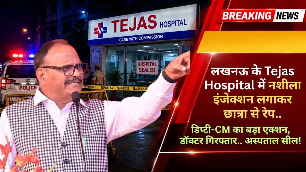 लखनऊ के Tejas Hospital में नशीला इंजेक्शन लगाकर छात्रा से रेप, डिप्टी-CM का बड़ा एक्शन, डॉक्टर गिरफ्तार.. अस्पताल सील!