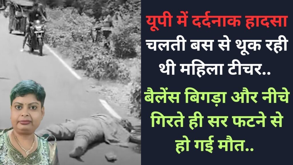 यूपी में दर्दनाक हादसा: चलती बस से थूक रही थी महिला टीचर, बैलेंस बिगड़ा और नीचे गिरते ही सर फटने से हो गई मौत..