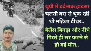 यूपी में दर्दनाक हादसा: चलती बस से थूक रही थी महिला टीचर, बैलेंस बिगड़ा और नीचे गिरते ही सर फटने से हो गई मौत..