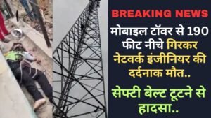 Breaking News: मोबाइल टॉवर से 190 फीट नीचे गिरकर नेटवर्क इंजीनियर की दर्दनाक मौत, सेफ्टी बेल्ट टूटने से हादसा..