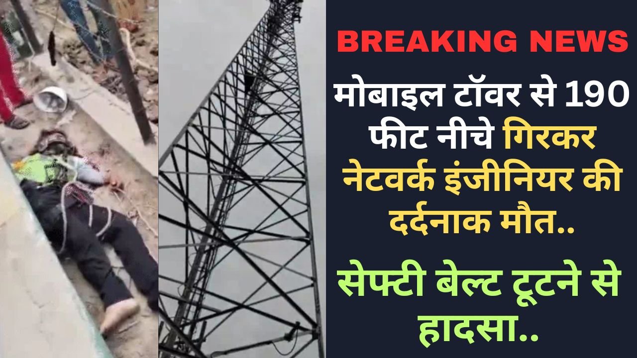 Breaking News: मोबाइल टॉवर से 190 फीट नीचे गिरकर नेटवर्क इंजीनियर की दर्दनाक मौत, सेफ्टी बेल्ट टूटने से हादसा..