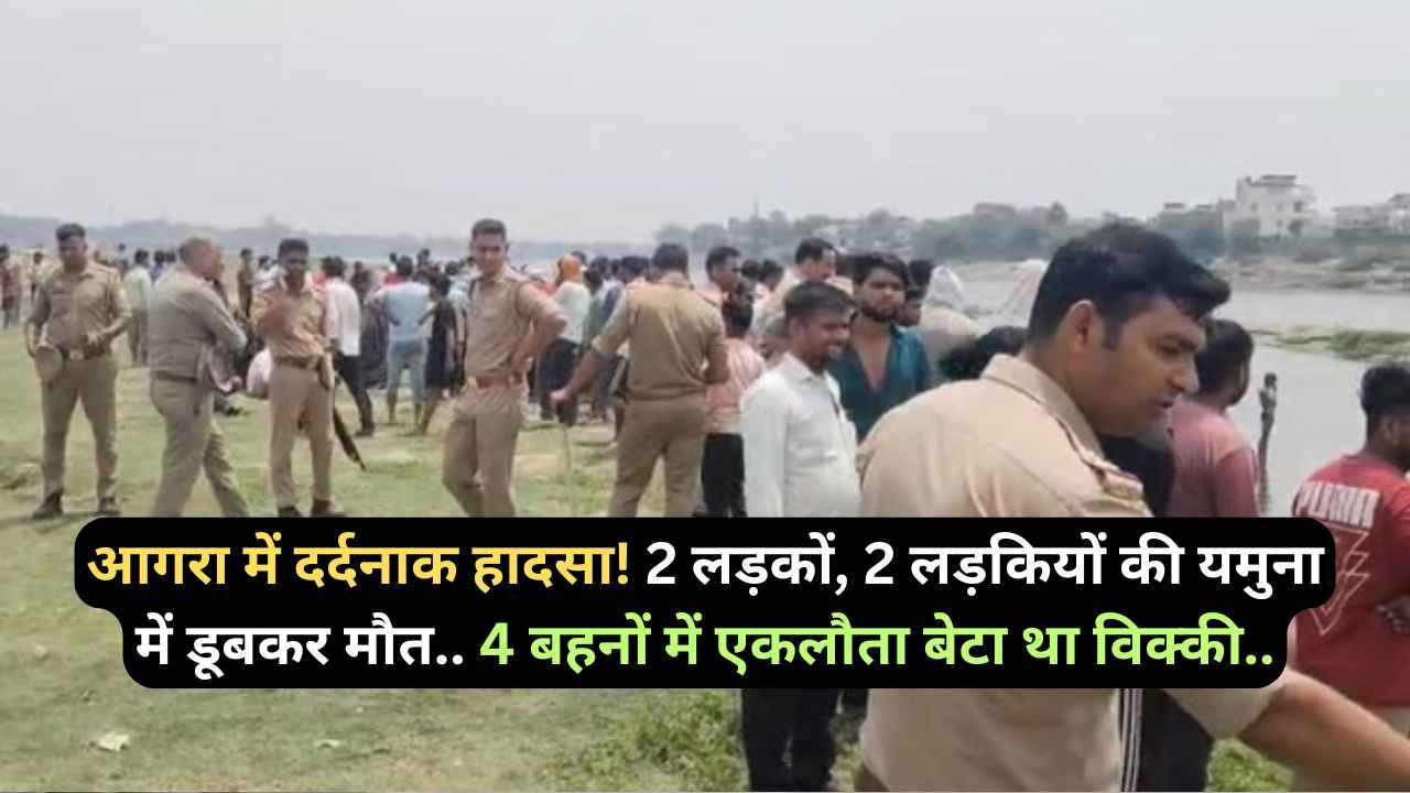 UP News: आगरा में दर्दनाक हादसा! 2 लड़कों, 2 लड़कियों की यमुना में डूबकर मौत.. 4 बहनों में एकलौता बेटा था विक्की..