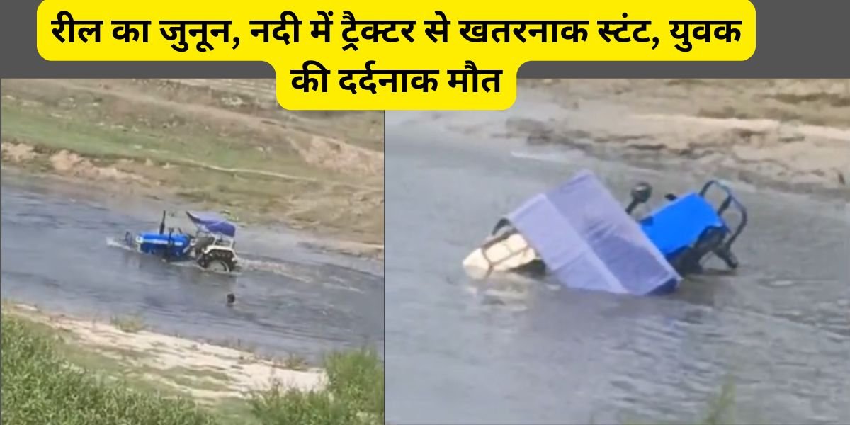 पीलीभीत में रील बनाने के जुनून में युवक नदी में ट्रैक्टर से कर रहा था खतरनाक स्टंट, हादसे में डूबकर हुई दर्दनाक मौत