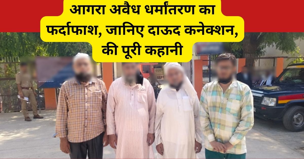 आगरा में अवैध धर्मांतरण गिरोह पर बड़ा खुलासा। विदेश में बैठे दाऊद से जुड़े तार, ATS और पुलिस ने 4 और आरोपियों को गिरफ्तार किया।