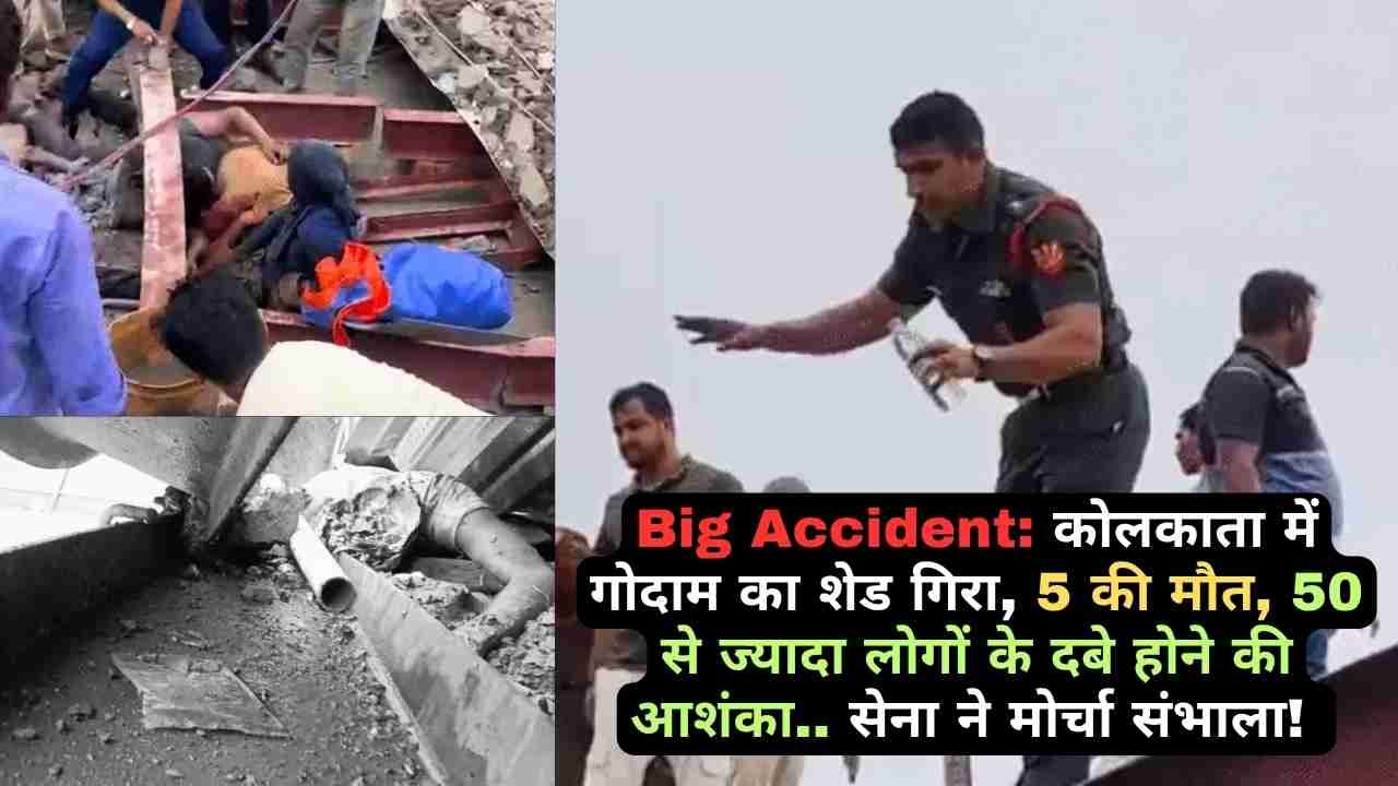 Big Accident: कोलकाता में गोदाम का शेड गिरा, 5 की मौत, 50 से ज्यादा लोगों के दबे होने की आशंका.. सेना ने मोर्चा संभाला!