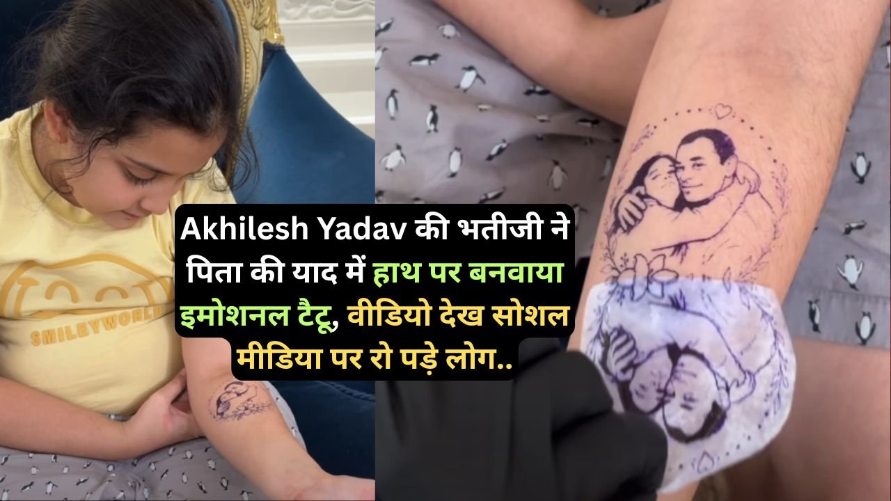 Akhilesh Yadav की भतीजी ने पिता की याद में हाथ पर बनवाया इमोशनल टैटू, वीडियो देख सोशल मीडिया पर रो पड़े लोग..