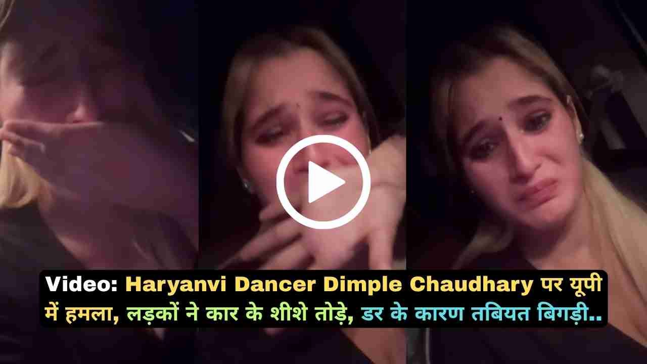 Video: Haryanvi Dancer Dimple Chaudhary पर यूपी में हमला, लड़कों ने कार के शीशे तोड़े, डर के कारण तबियत बिगड़ी..