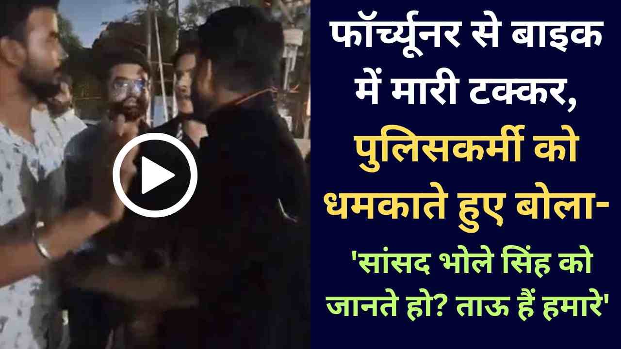 Video: फॉर्च्यूनर से बाइक में मारी टक्कर, पुलिसकर्मी को धमकाते हुए बोला- 'सांसद भोले सिंह को जानते हो? ताऊ हैं हमारे'