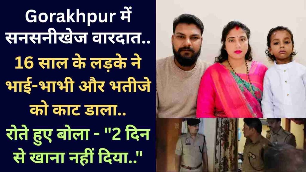 Gorakhpur में सनसनीखेज वारदात: 16 साल के लड़के ने भाई-भाभी और भतीजे को काट डाला, रोते हुए बोला - "खाना नहीं देते.."