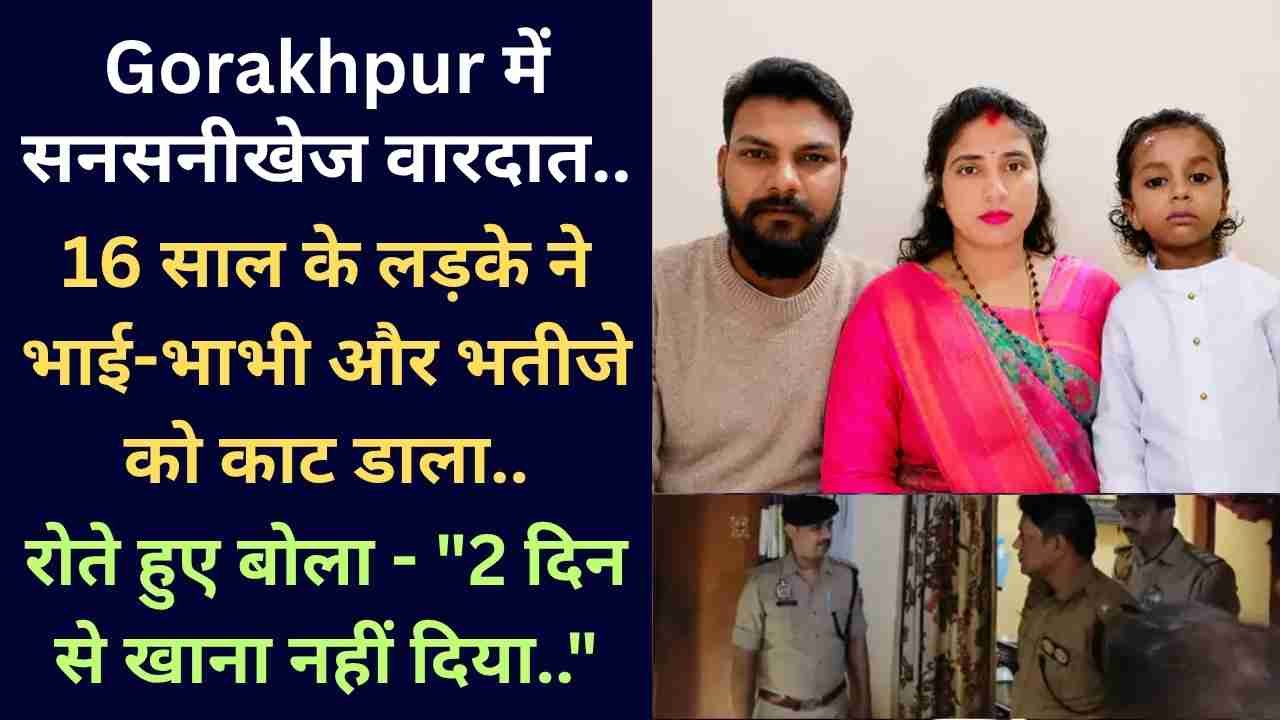 Gorakhpur में सनसनीखेज वारदात: 16 साल के लड़के ने भाई-भाभी और भतीजे को काट डाला, रोते हुए बोला - "खाना नहीं देते.."