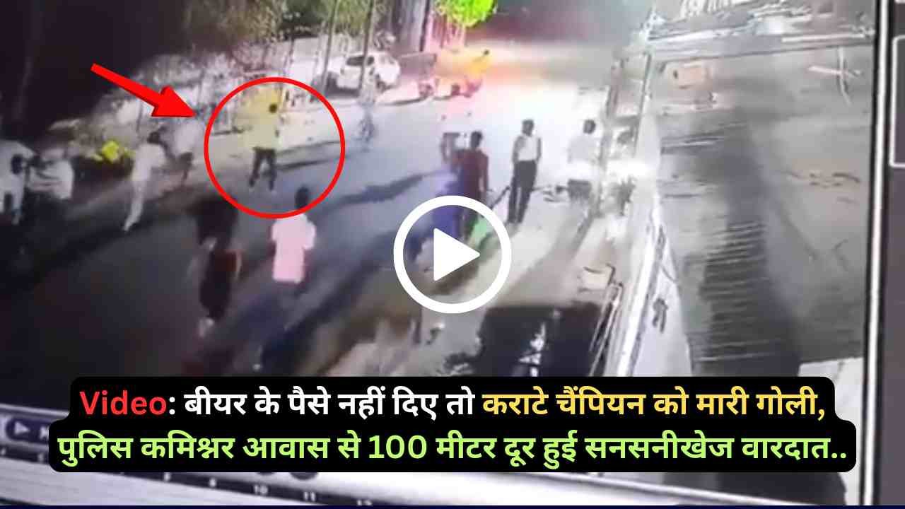 Video: बीयर के पैसे नहीं दिए तो कराटे चैंपियन को मारी गोली, पुलिस कमिश्नर आवास से 100 मीटर दूर हुई सनसनीखेज वारदात..
