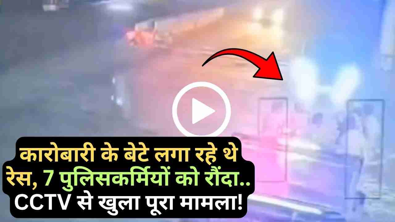 Viral Video: कारोबारी के बेटे लगा रहे थे रेस, 7 पुलिसकर्मियों को रौंदा.. CCTV से खुला पूरा मामला!