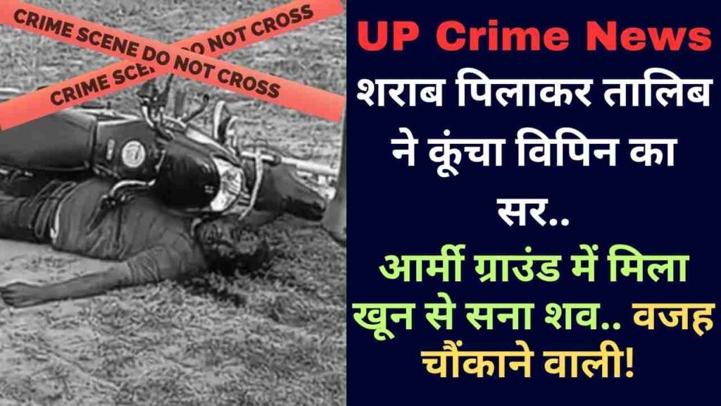 UP Crime News: शराब पिलाकर तालिब ने कूंचा विपिन का सर, आर्मी ग्राउंड में मिला खून से सना शव.. वजह चौंकाने वाली!