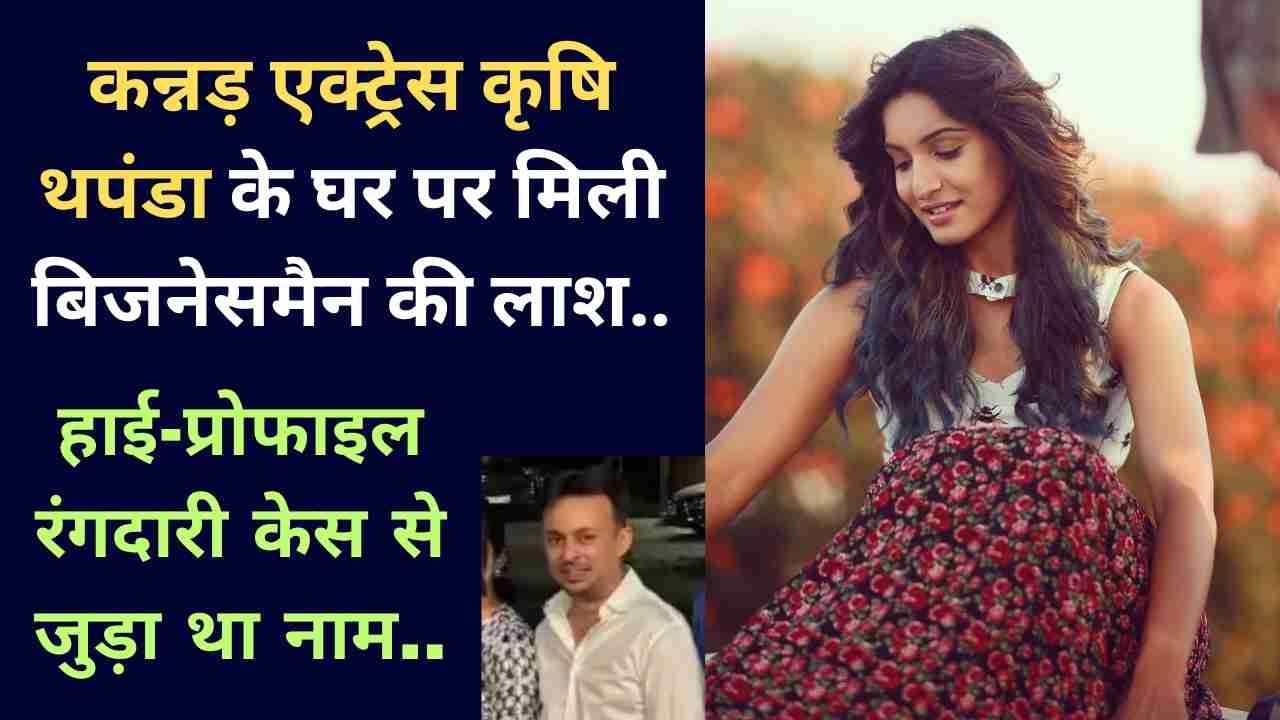 Crime News: कन्नड़ एक्ट्रेस कृषि थपंडा के घर पर मिली बिजनेसमैन की लाश, हाई-प्रोफाइल रंगदारी केस से जुड़ा था नाम..