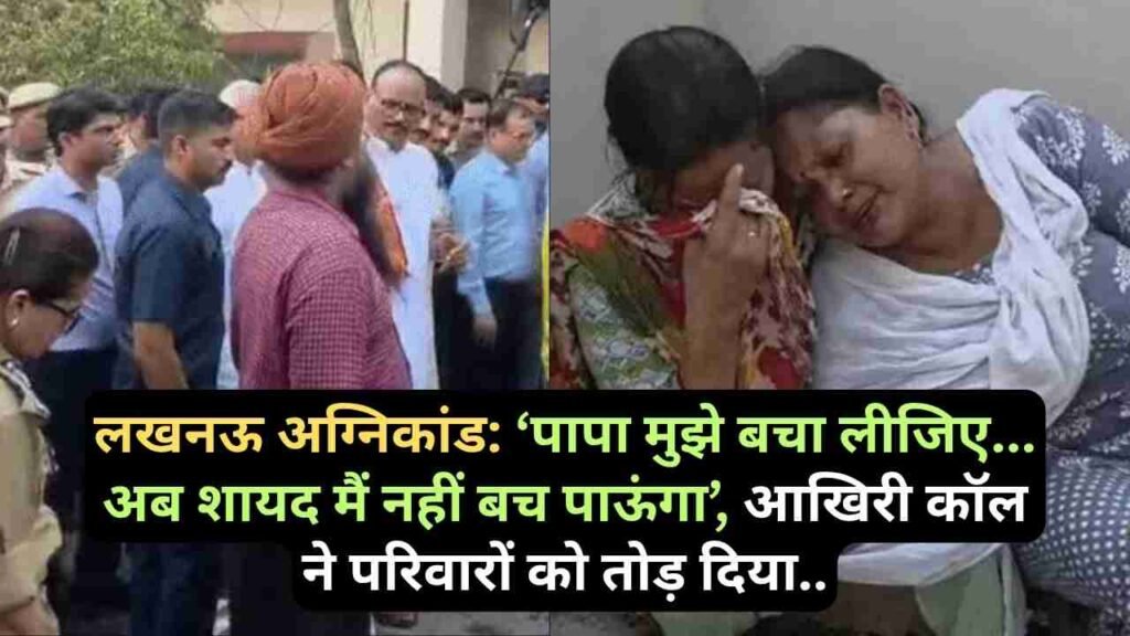 लखनऊ अग्निकांड: ‘पापा मुझे बचा लीजिए... अब शायद मैं नहीं बच पाऊंगा’, आखिरी कॉल ने परिवारों को तोड़ दिया..