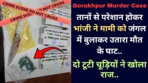 Gorakhpur Murder Case: तानों से परेशान होकर भांजी ने मामी को जंगल में बुलाकर उतारा मौत के घाट, दो टूटी चूड़ियों ने खोला राज..