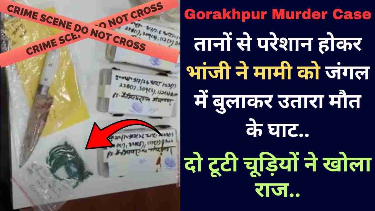 Gorakhpur Murder Case: तानों से परेशान होकर भांजी ने मामी को जंगल में बुलाकर उतारा मौत के घाट, दो टूटी चूड़ियों ने खोला राज..
