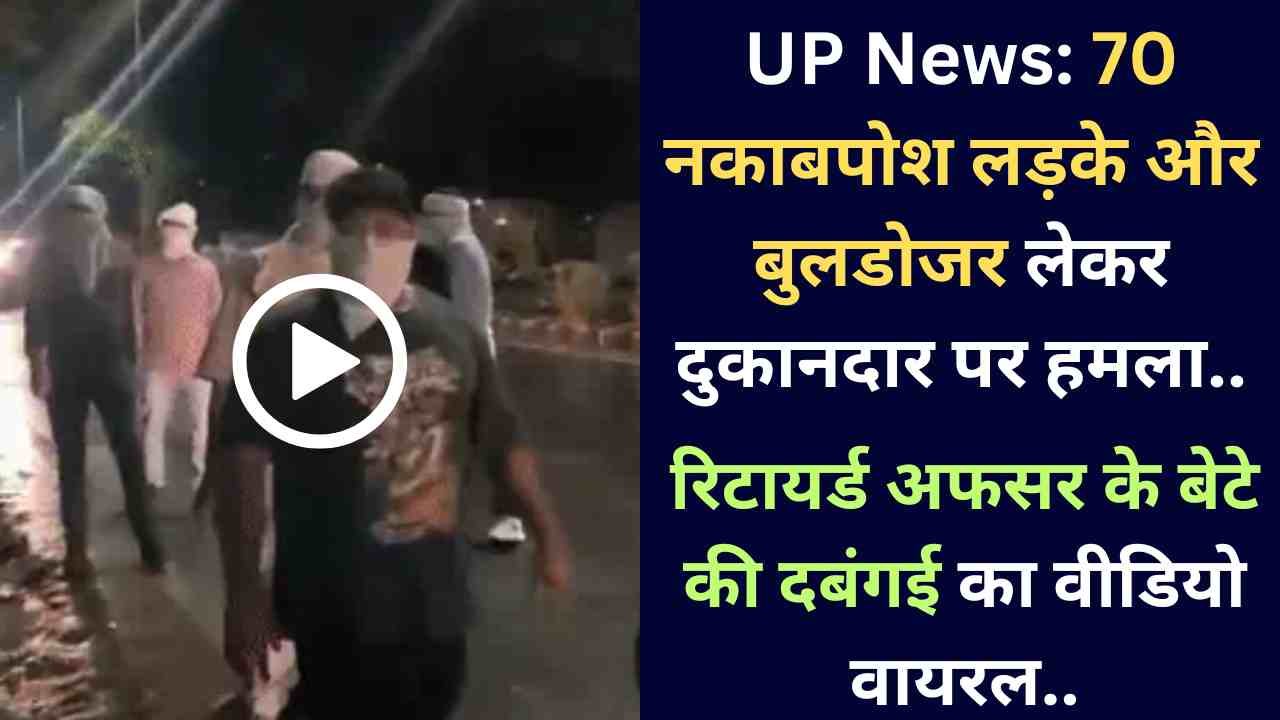 UP News: 70 नकाबपोश लड़के और बुलडोजर लेकर दुकानदार पर हमला, रिटायर्ड अफसर के बेटे की दबंगई का वीडियो वायरल..