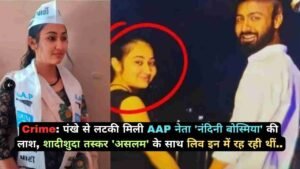 Crime: पंखे से लटकी मिली AAP नेता 'नंदिनी बोस्मिया' की लाश, शादीशुदा तस्कर 'असलम' के साथ लिव इन में रह रही थीं..
