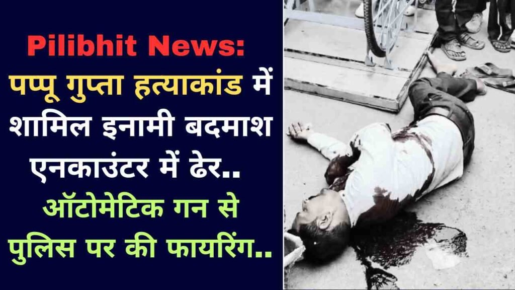 Pilibhit News: पप्पू गुप्ता हत्याकांड में शामिल इनामी बदमाश एनकाउंटर में ढेर, ऑटोमेटिक गन से पुलिस पर की फायरिंग..