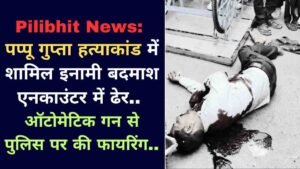 Pilibhit News: पप्पू गुप्ता हत्याकांड में शामिल इनामी बदमाश एनकाउंटर में ढेर, ऑटोमेटिक गन से पुलिस पर की फायरिंग..