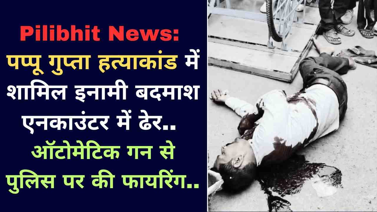 Pilibhit News: पप्पू गुप्ता हत्याकांड में शामिल इनामी बदमाश एनकाउंटर में ढेर, ऑटोमेटिक गन से पुलिस पर की फायरिंग..
