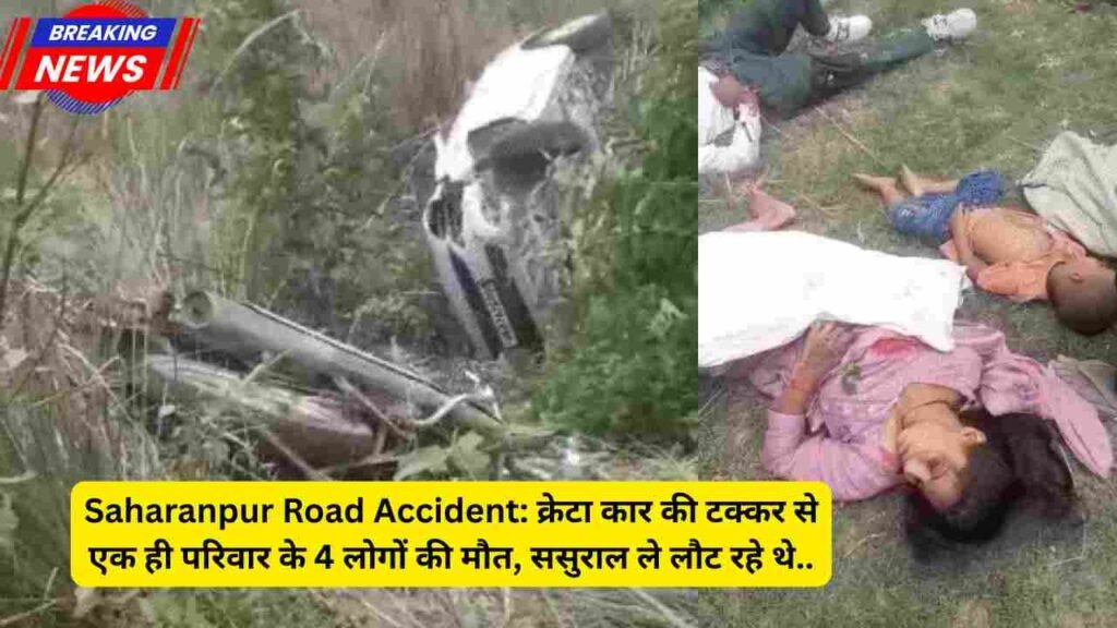 Saharanpur Road Accident: क्रेटा कार की टक्कर से एक ही परिवार के 4 लोगों की मौत, ससुराल ले लौट रहे थे..